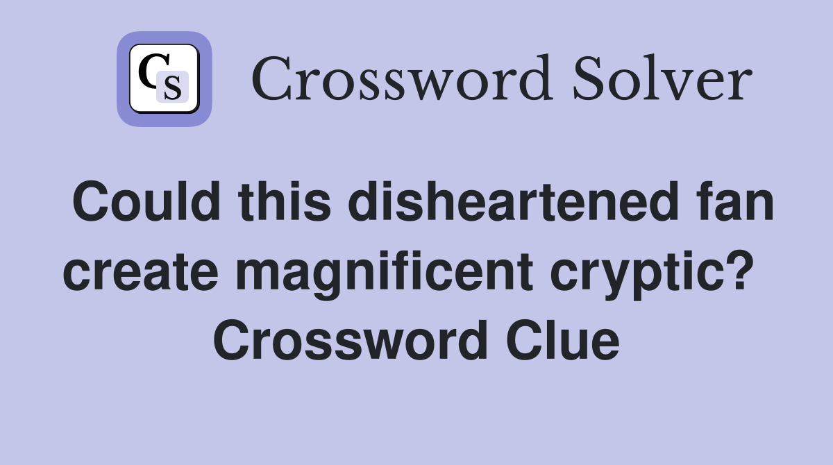Could this disheartened fan create magnificent cryptic?  Crossword Clue