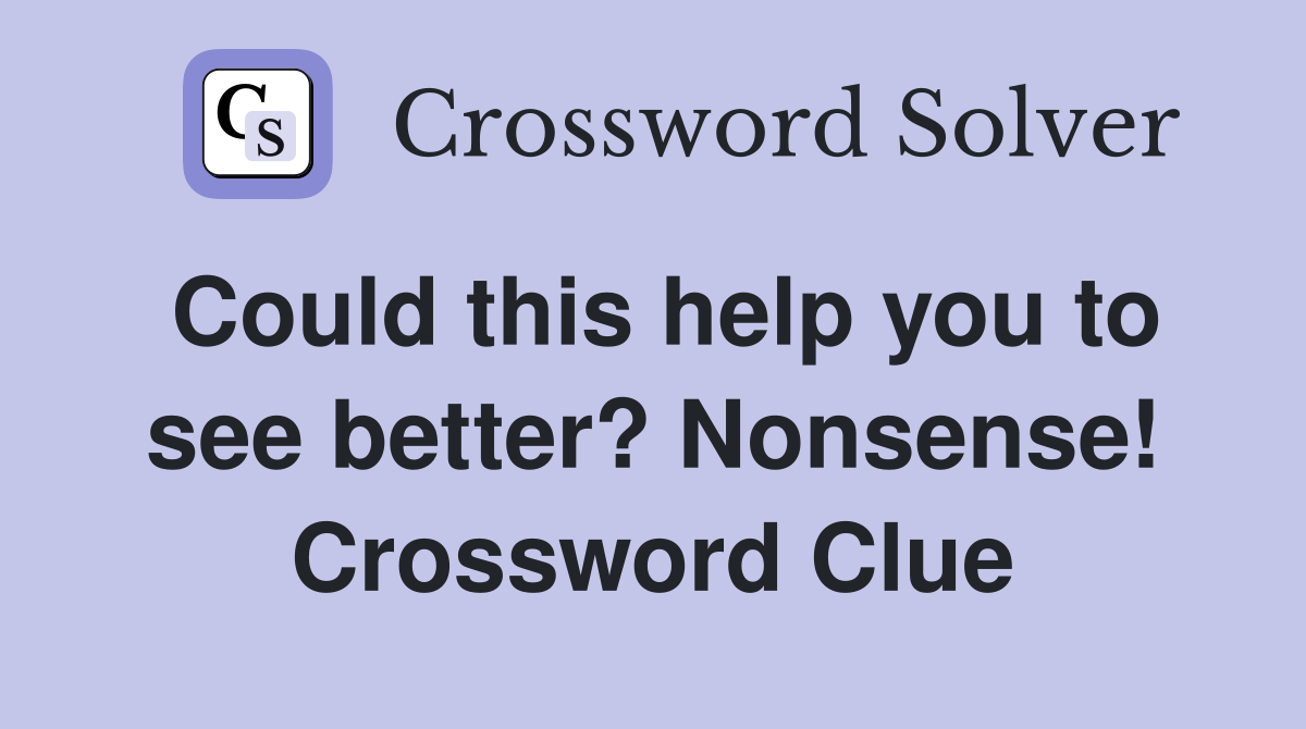 Could this help you to see better? Nonsense! Crossword Clue
