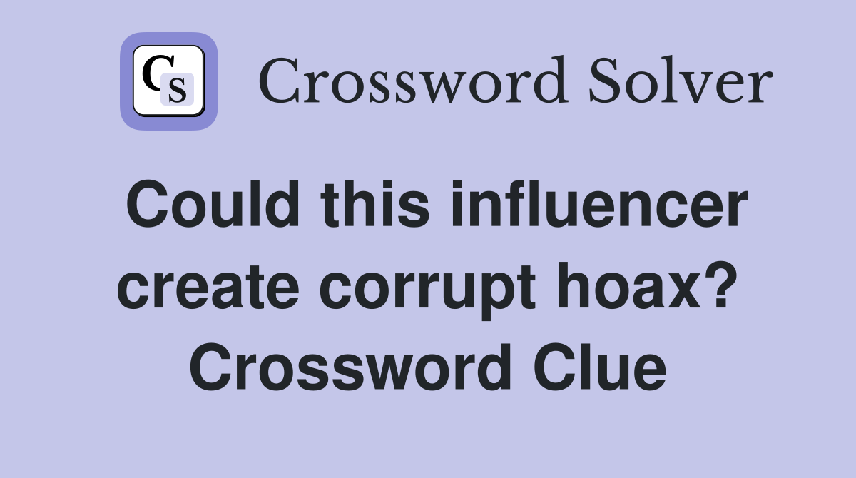 Could this influencer create corrupt hoax? Crossword Clue