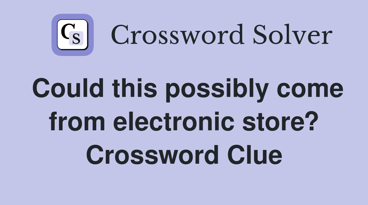 Could this possibly come from electronic store? Crossword Clue