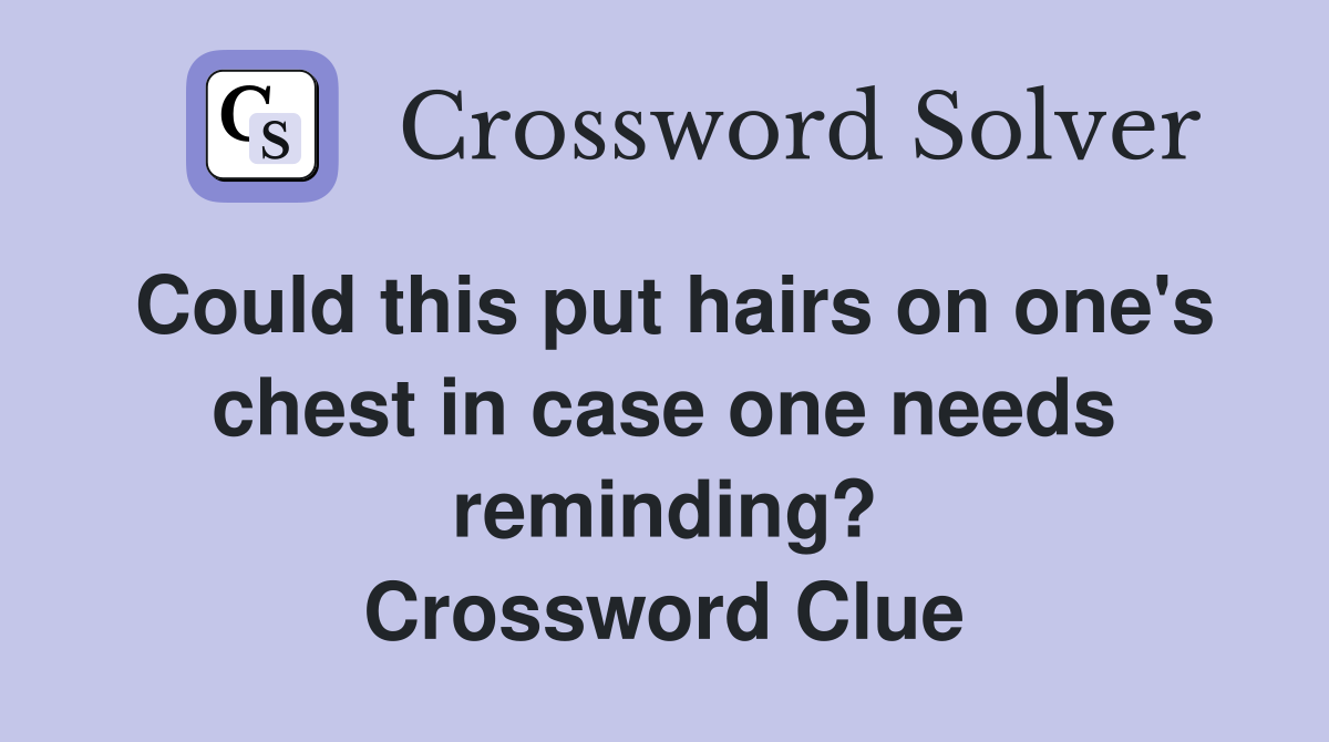 Could this put hairs on one's chest in case one needs reminding? Crossword Clue