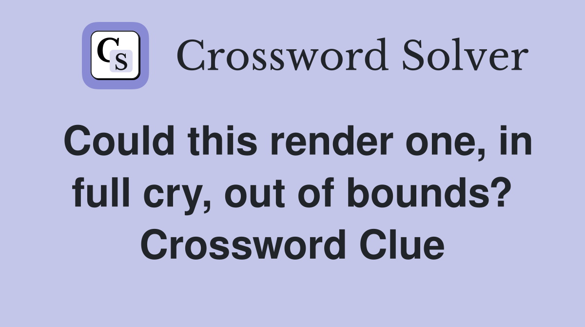 Could this render one, in full cry, out of bounds? Crossword Clue