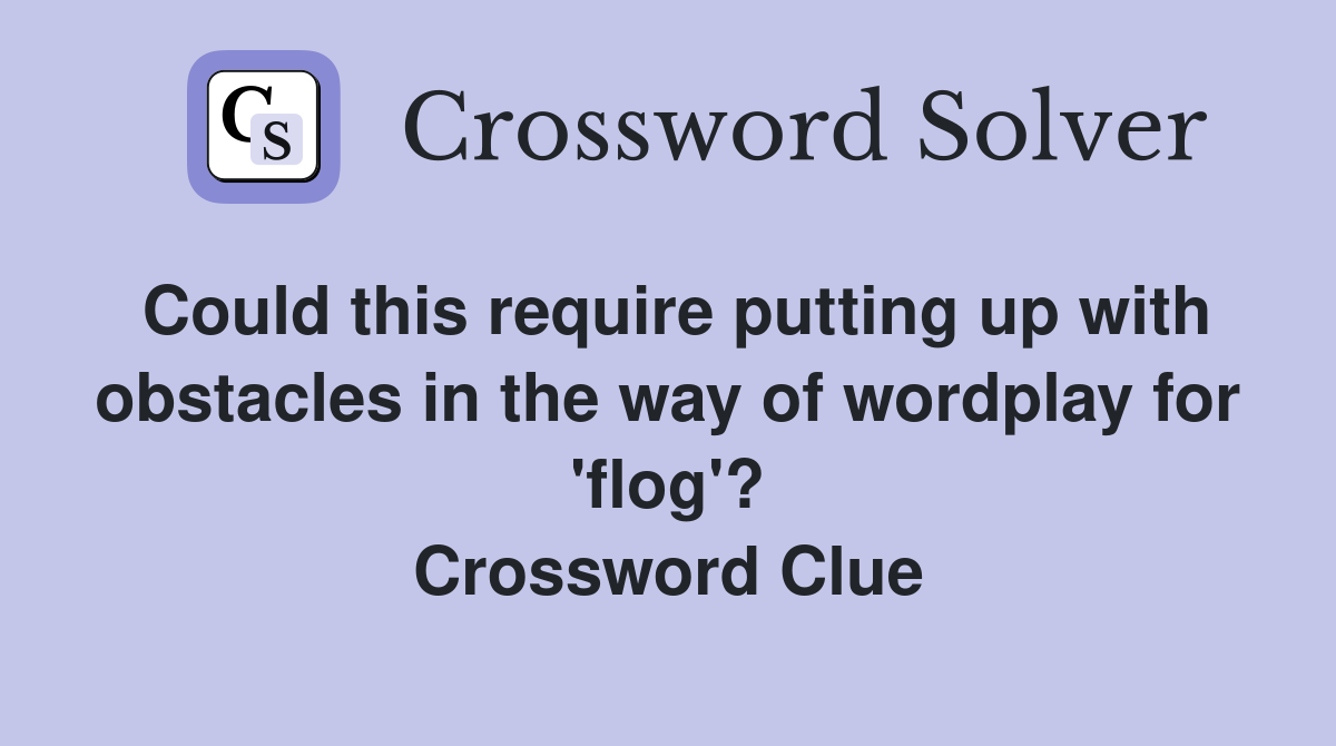 Could this require putting up with obstacles in the way of wordplay for 'flog'? Crossword Clue