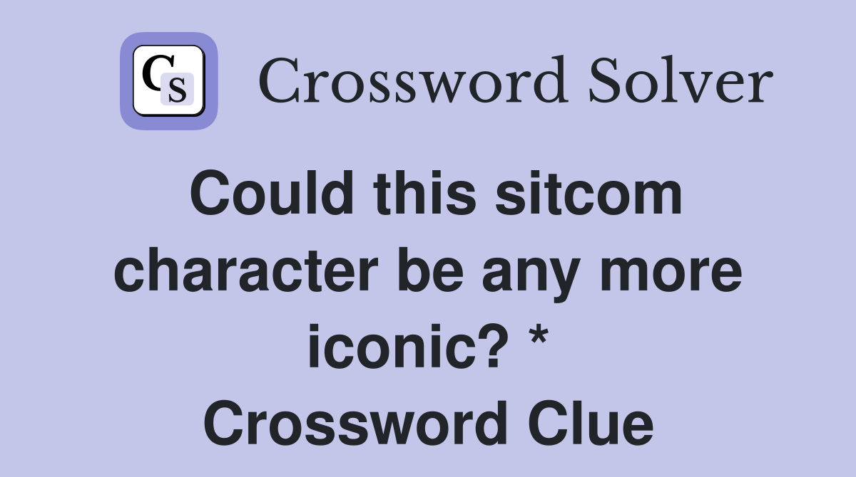 Could this sitcom character be any more iconic? * Crossword Clue