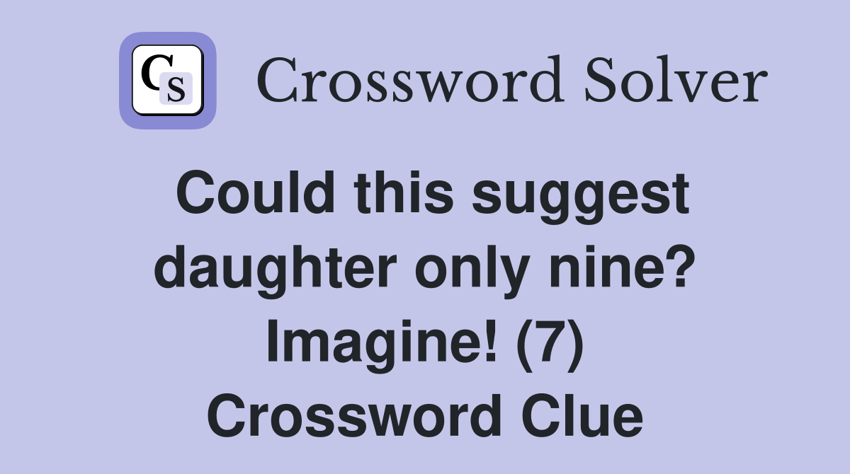 Could this suggest daughter only nine? Imagine! (7) Crossword Clue