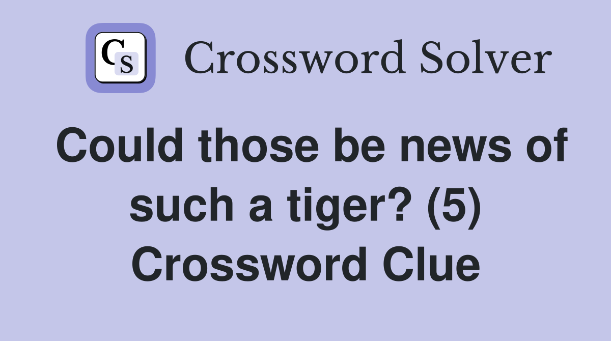 Could those be news of such a tiger? (5) Crossword Clue