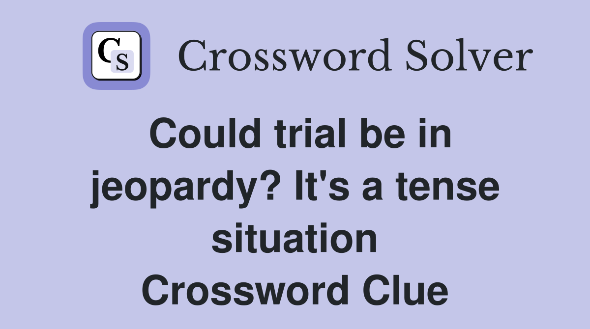 Could trial be in jeopardy? It's a tense situation Crossword Clue