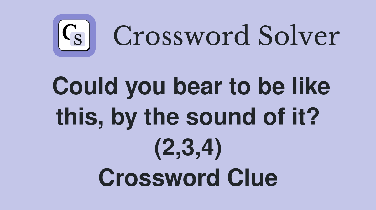 Could you bear to be like this, by the sound of it? (2,3,4) Crossword Clue