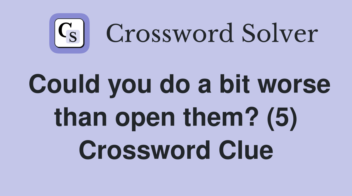 Could you do a bit worse than open them? (5) Crossword Clue