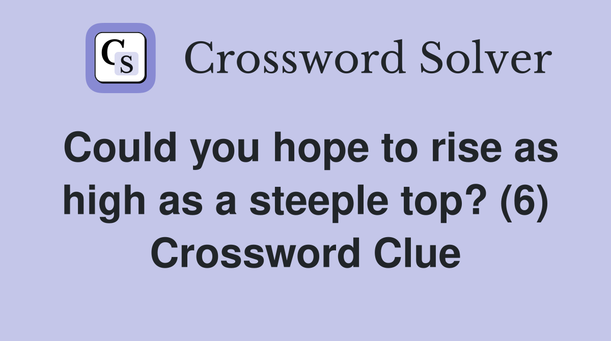 Could you hope to rise as high as a steeple top? (6) Crossword Clue