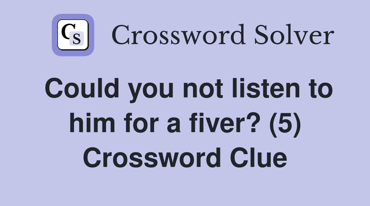 Could you not listen to him for a fiver? (5) Crossword Clue