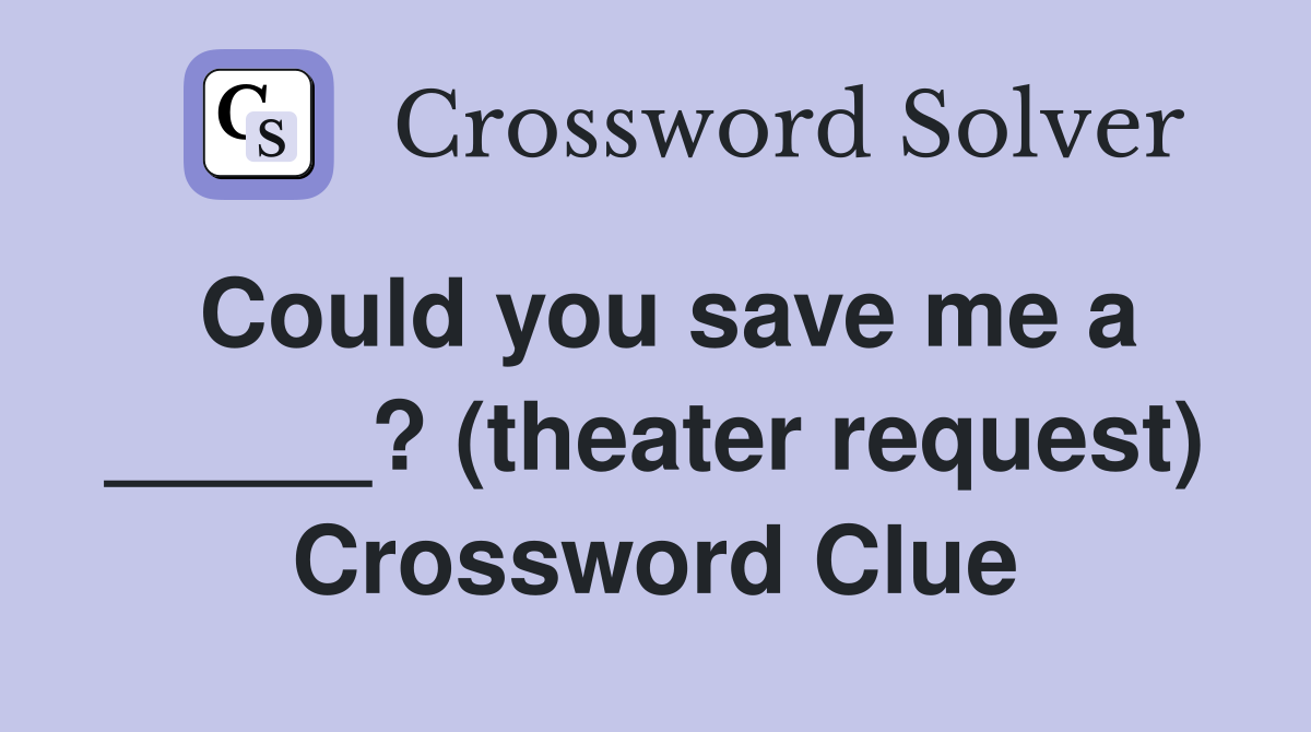 Could you save me a _____? (theater request) Crossword Clue