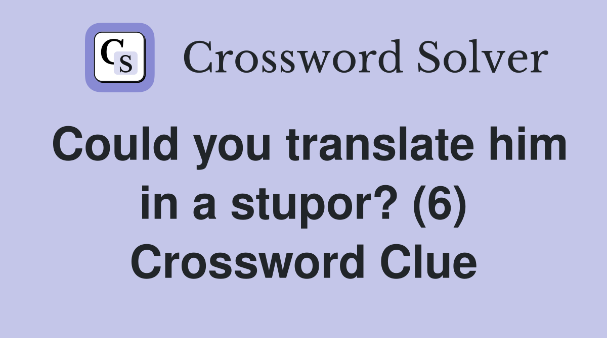 Could you translate him in a stupor? (6) Crossword Clue