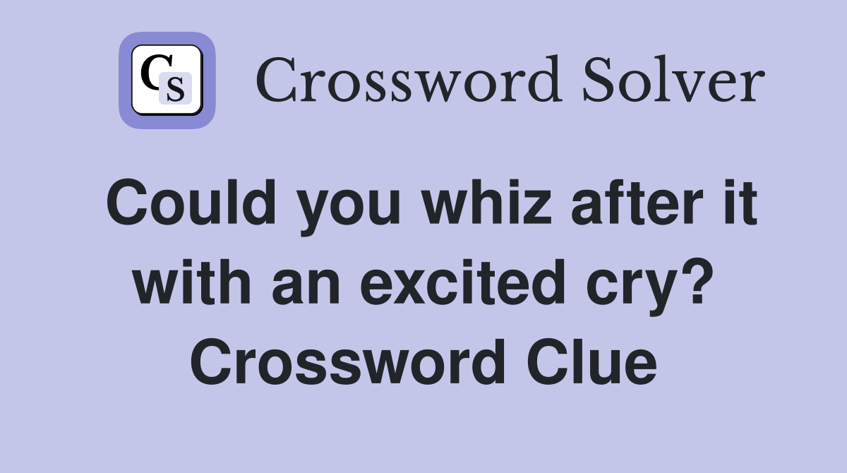 Could you whiz after it with an excited cry? Crossword Clue
