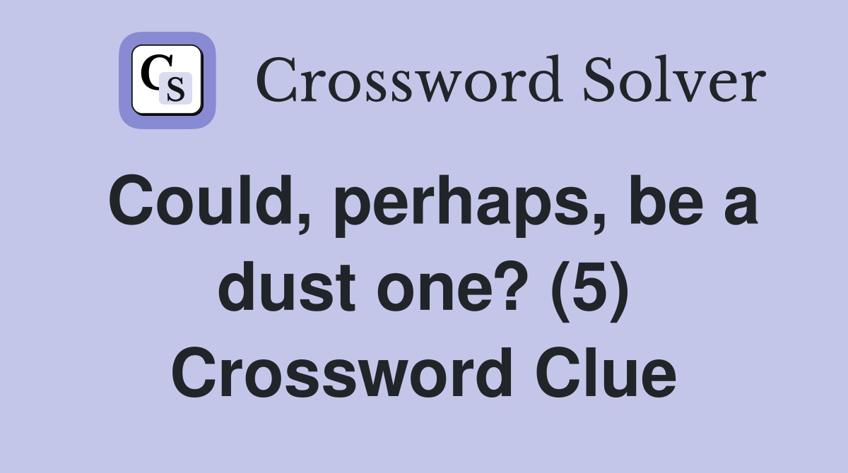 Could, perhaps, be a dust one? (5) Crossword Clue