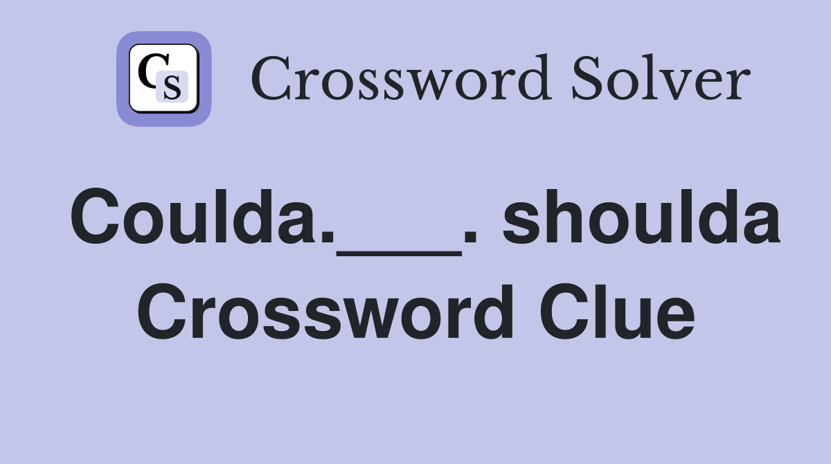 Coulda.___. shoulda Crossword Clue
