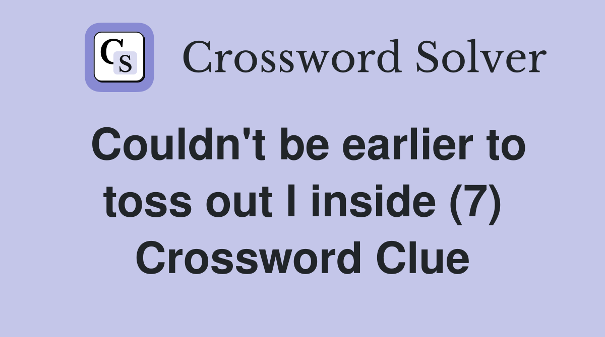 Couldn't be earlier to toss out l inside (7) Crossword Clue