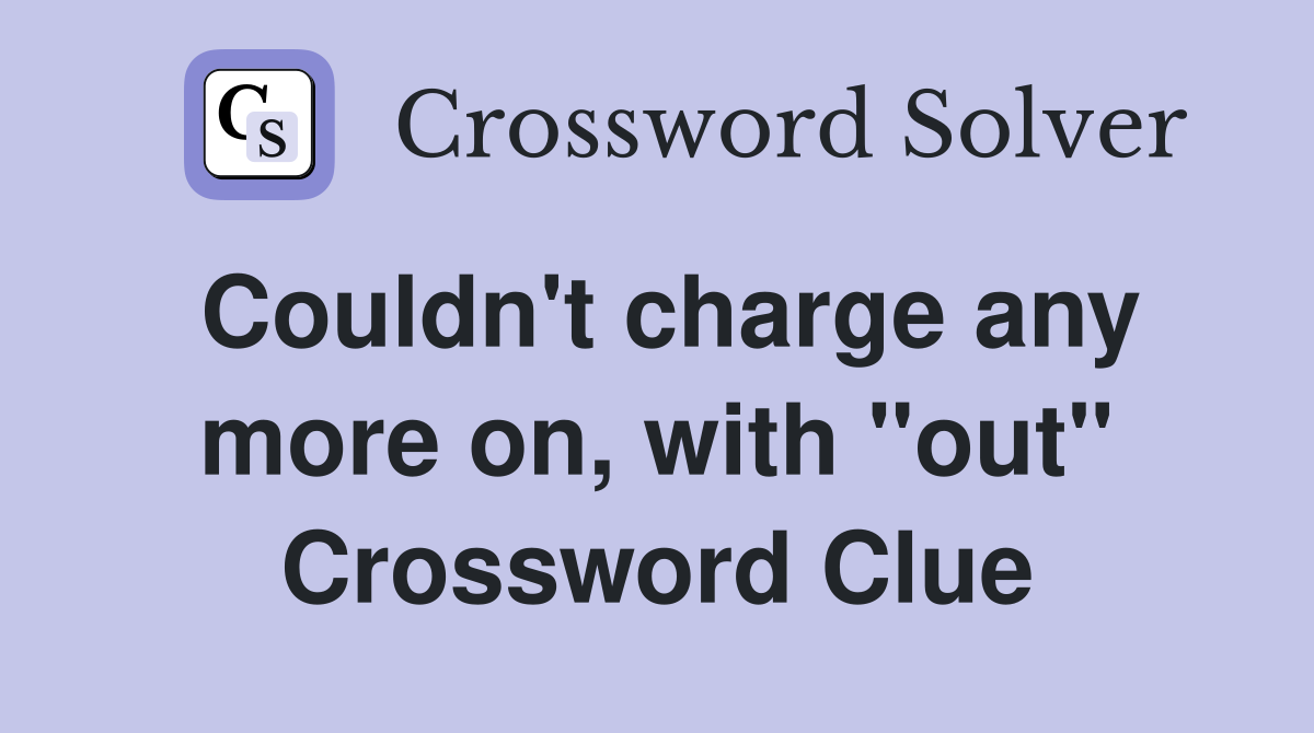 Couldn't charge any more on, with "out" Crossword Clue
