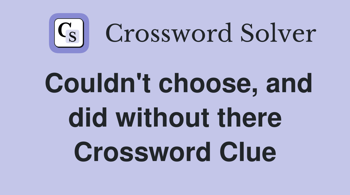 Couldn't choose, and did without there Crossword Clue