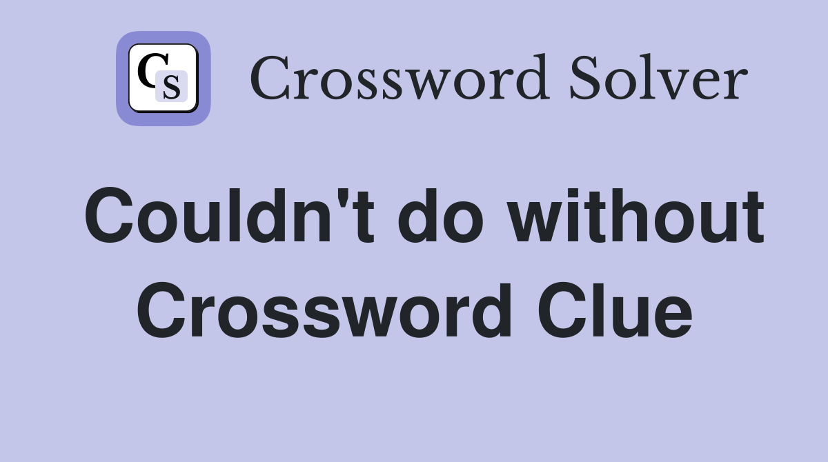 Couldn't do without Crossword Clue