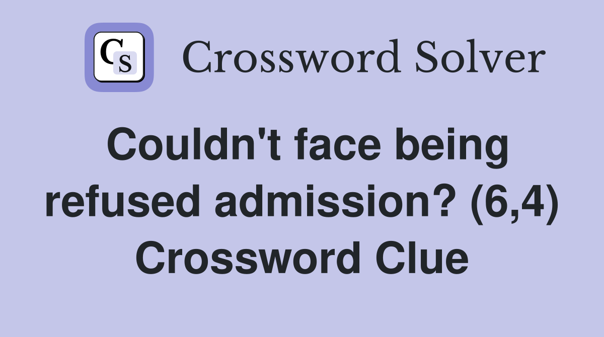 Couldn't face being refused admission? (6,4) Crossword Clue