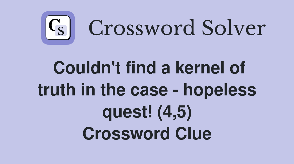 Couldn't find a kernel of truth in the case - hopeless quest! (4,5) Crossword Clue