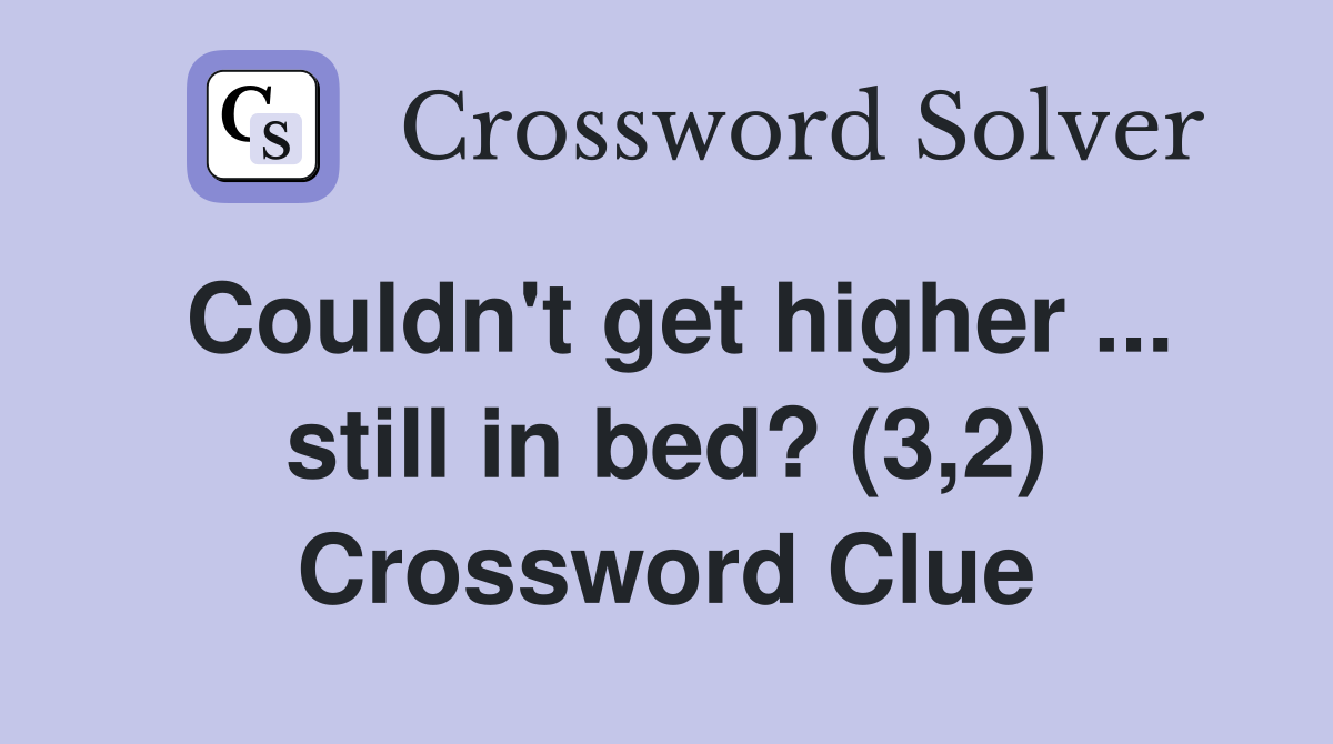 Couldn't get higher ... still in bed? (3,2) Crossword Clue