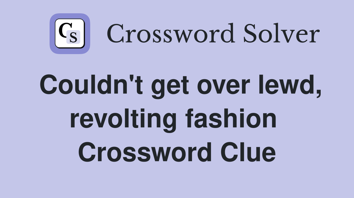 Couldn't get over lewd, revolting fashion  Crossword Clue