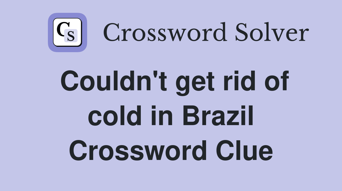 Couldn't get rid of cold in Brazil Crossword Clue