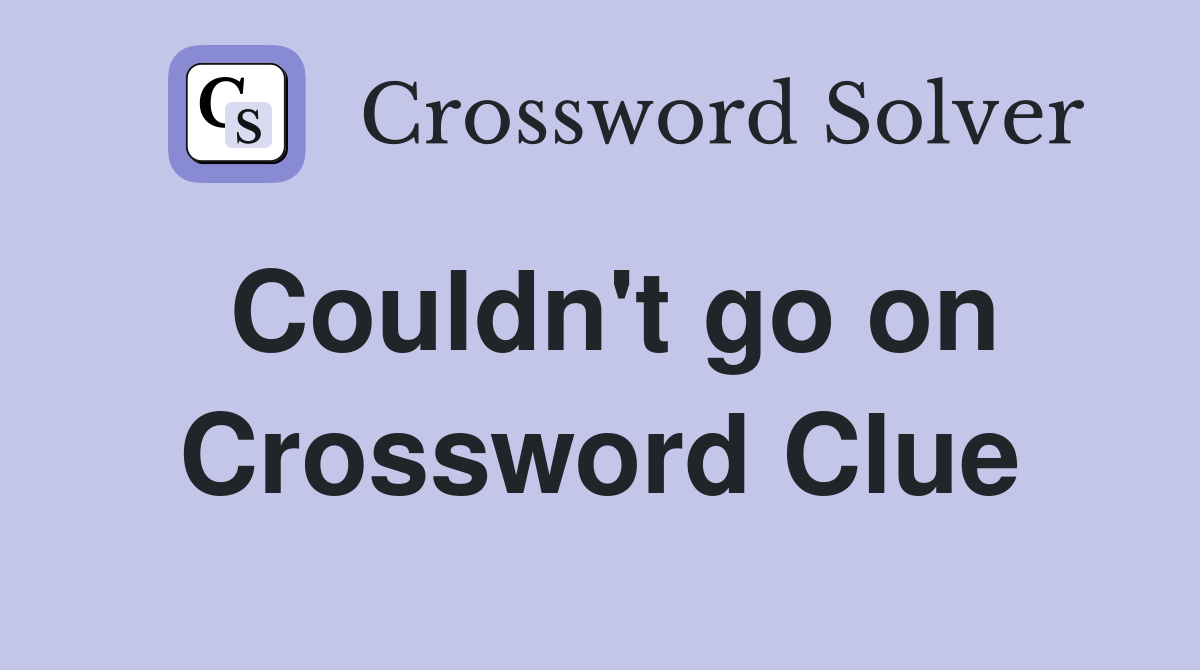 Couldn't go on Crossword Clue