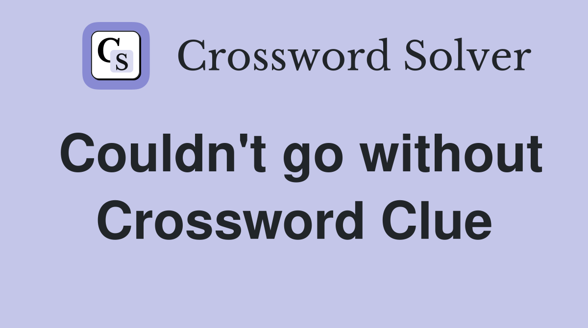 Couldn't go without Crossword Clue