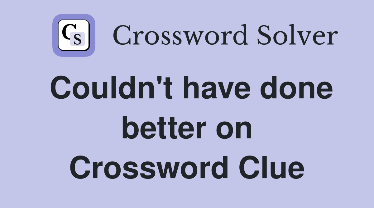 Couldn't have done better on Crossword Clue