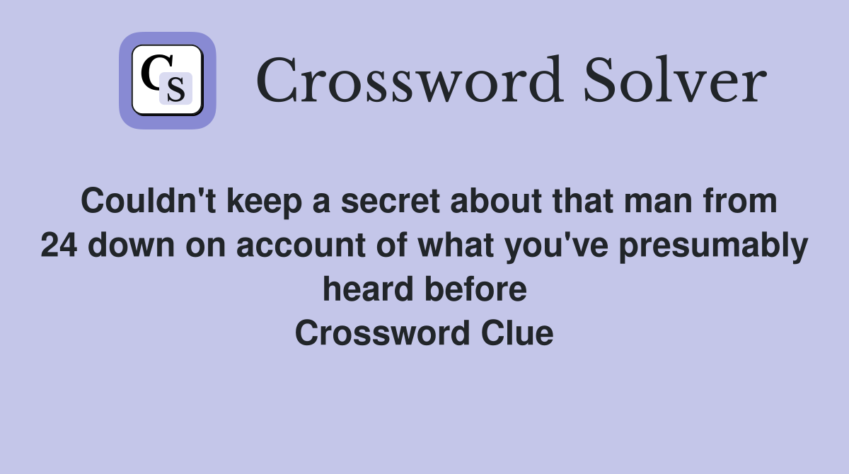 Couldn't keep a secret about that man from 24 down on account of what you've presumably heard before Crossword Clue