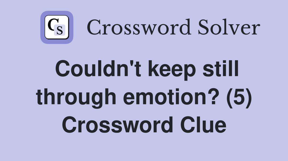 Couldn't keep still through emotion? (5) Crossword Clue