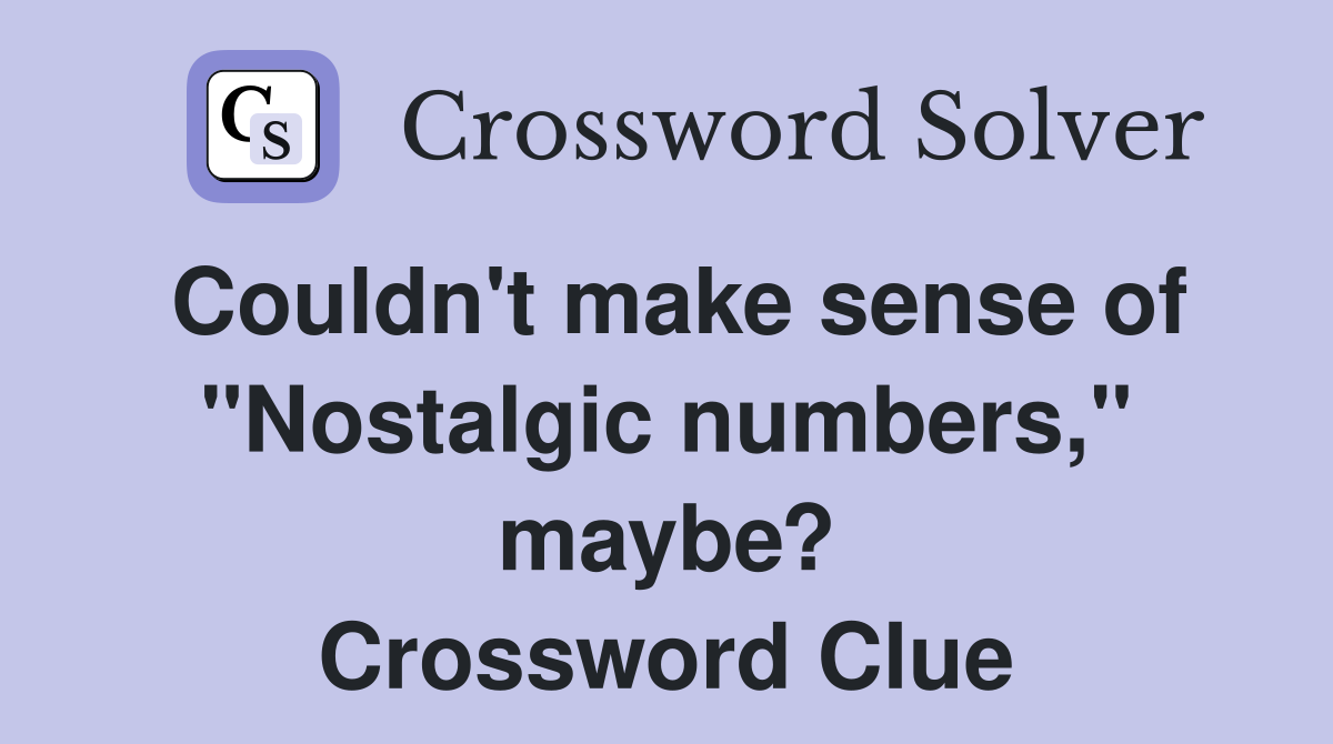 Couldn't make sense of "Nostalgic numbers," maybe? Crossword Clue