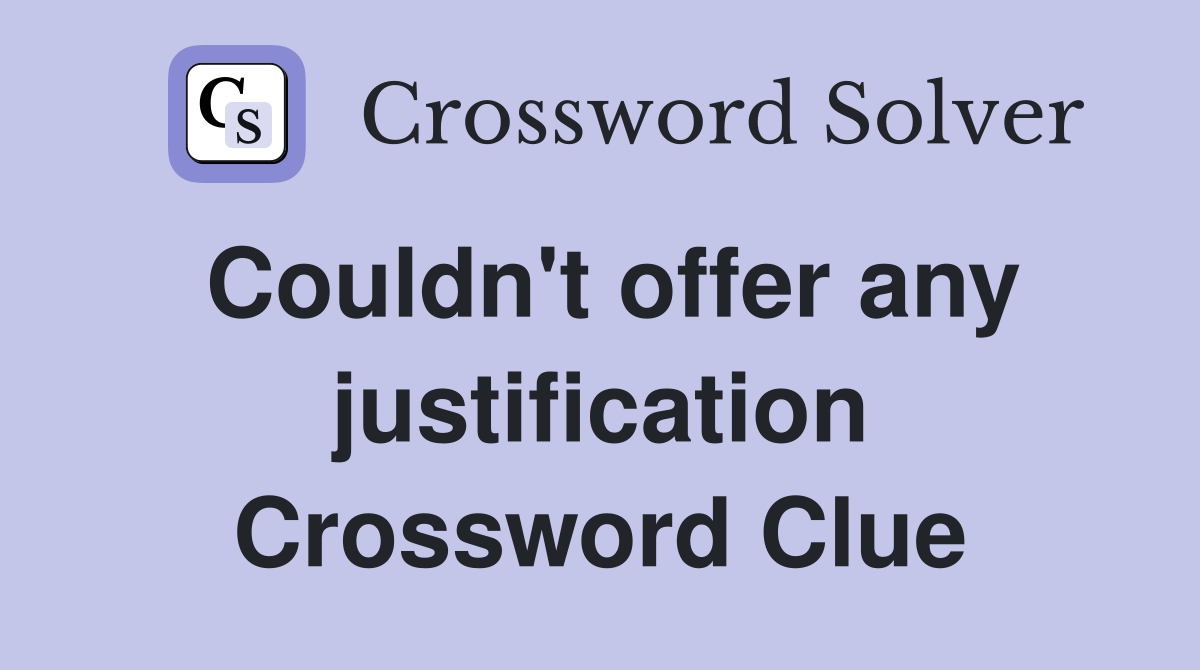 Couldn't offer any justification Crossword Clue