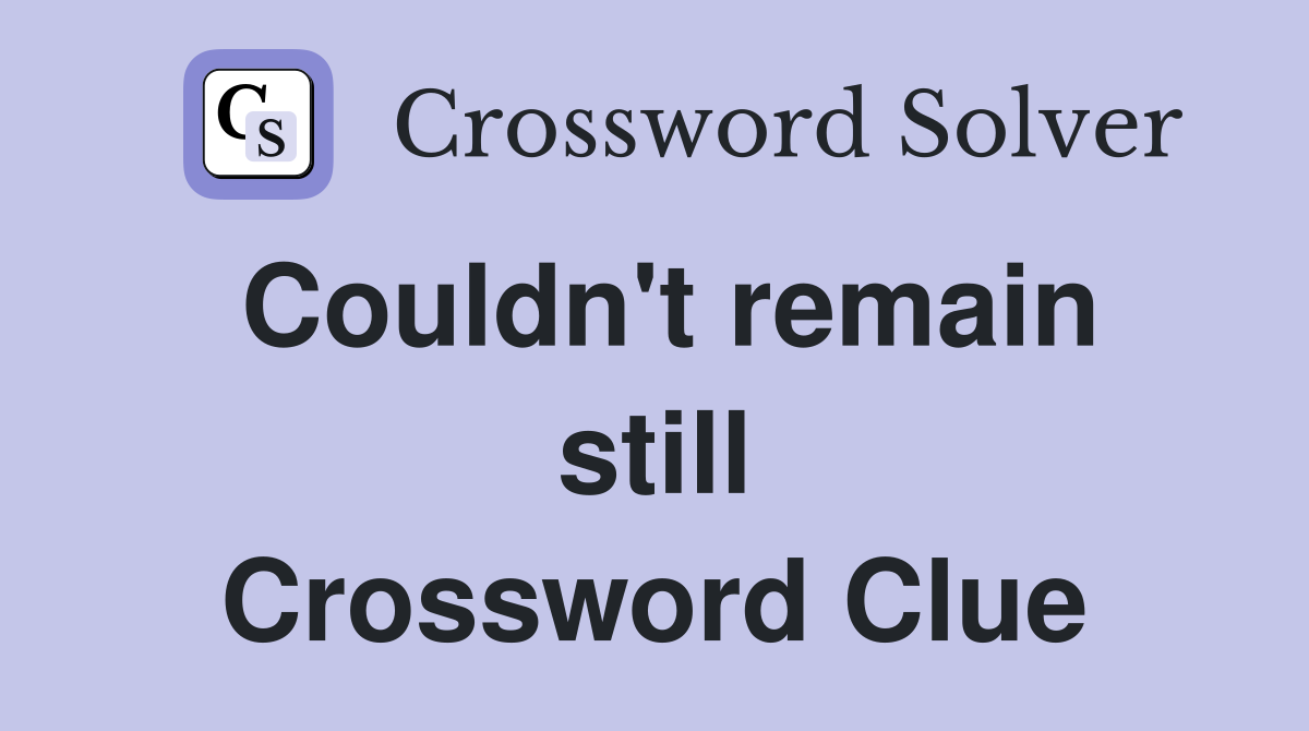Couldn't remain still Crossword Clue