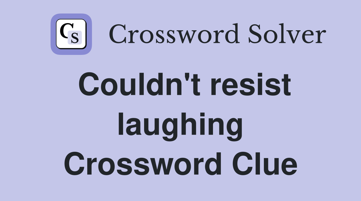 Couldn't resist laughing Crossword Clue