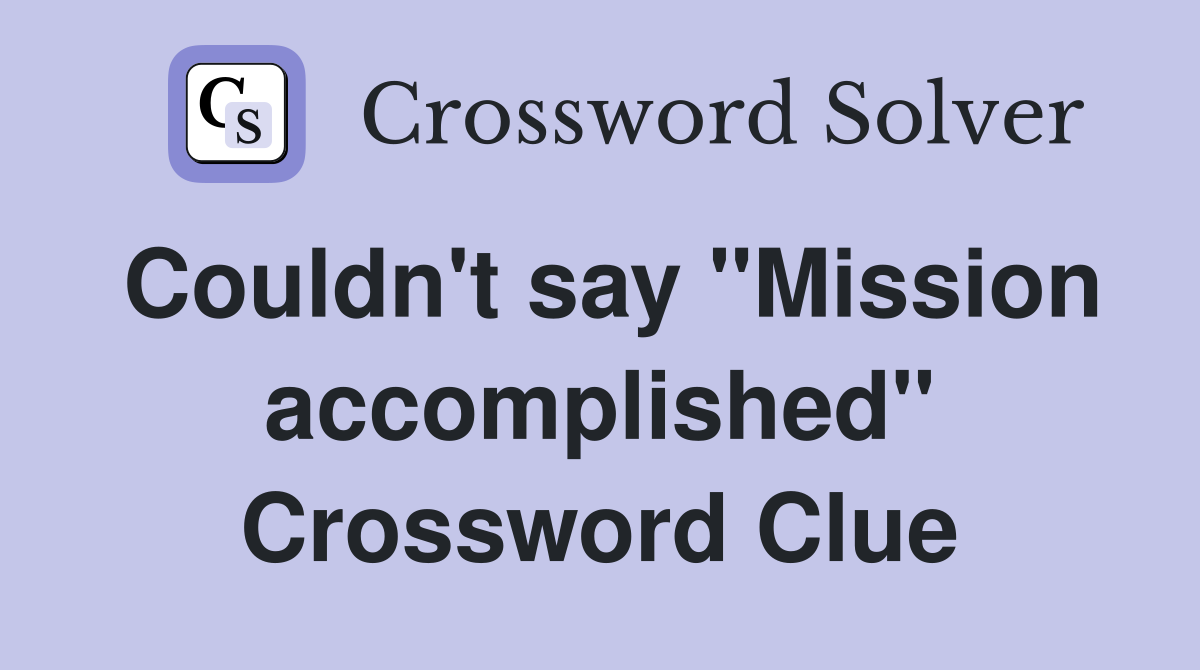 Couldn't say "Mission accomplished" Crossword Clue
