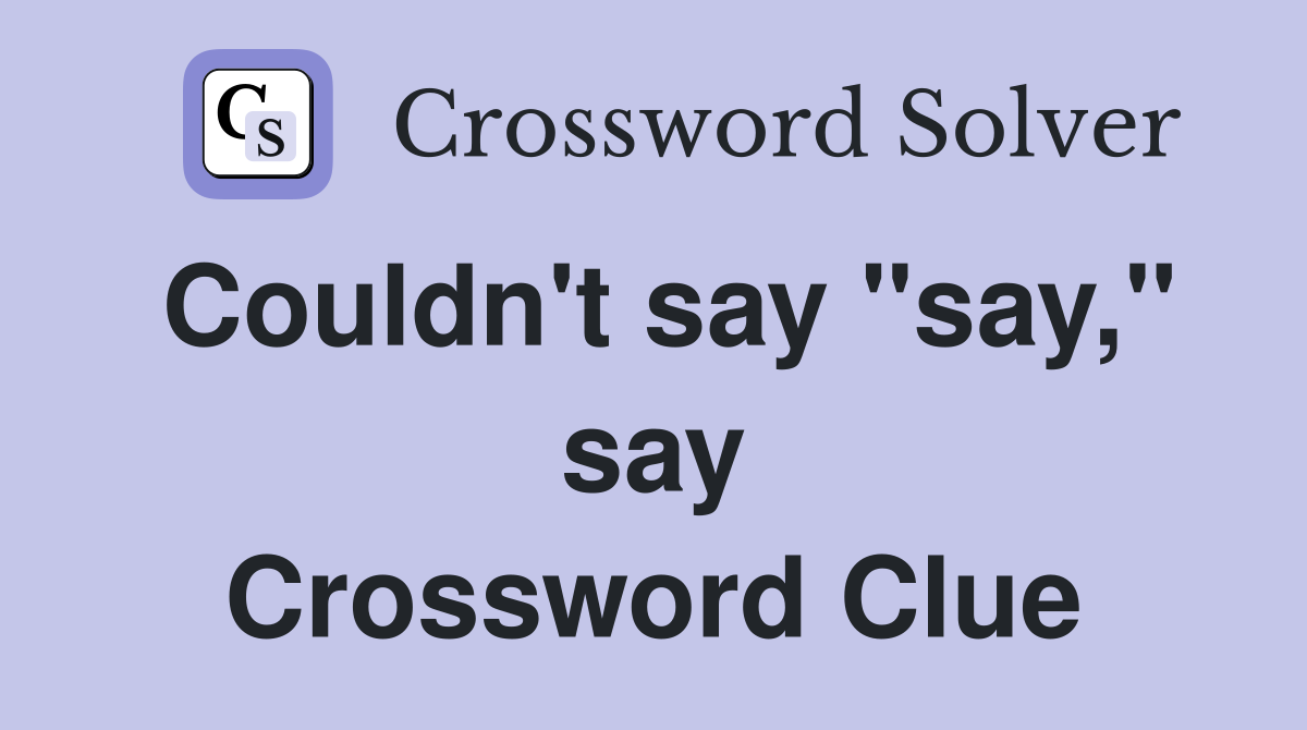 Couldn't say "say," say Crossword Clue