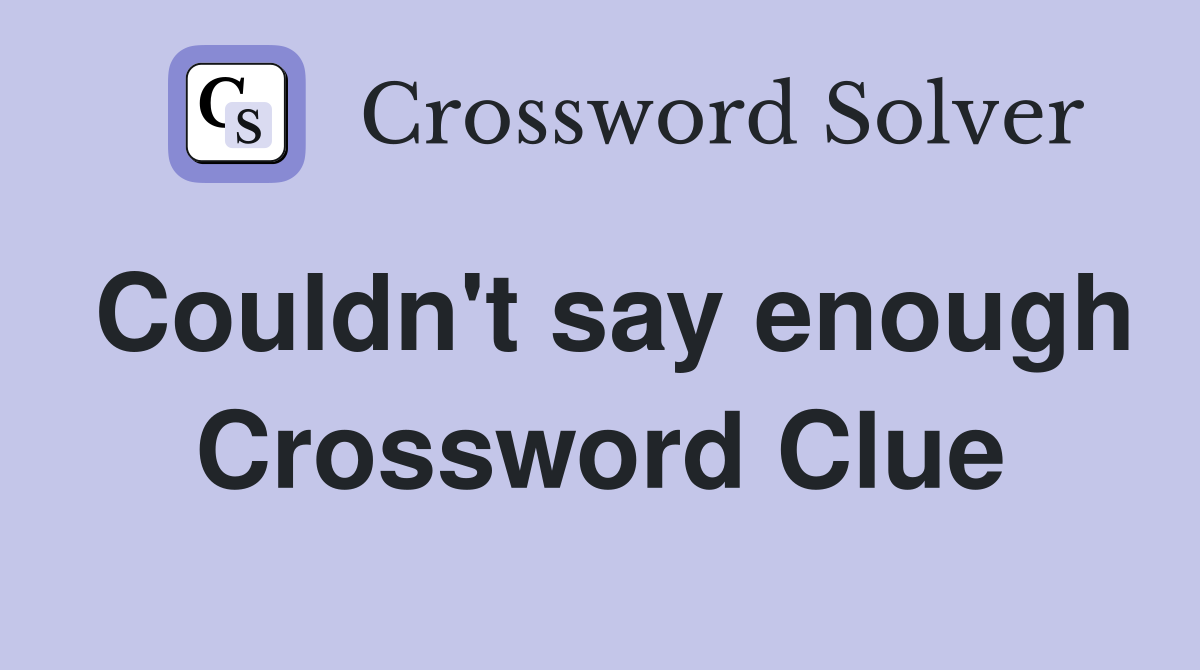 Couldn't say enough Crossword Clue