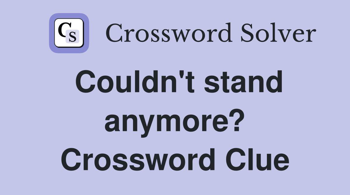Couldn't stand anymore? Crossword Clue
