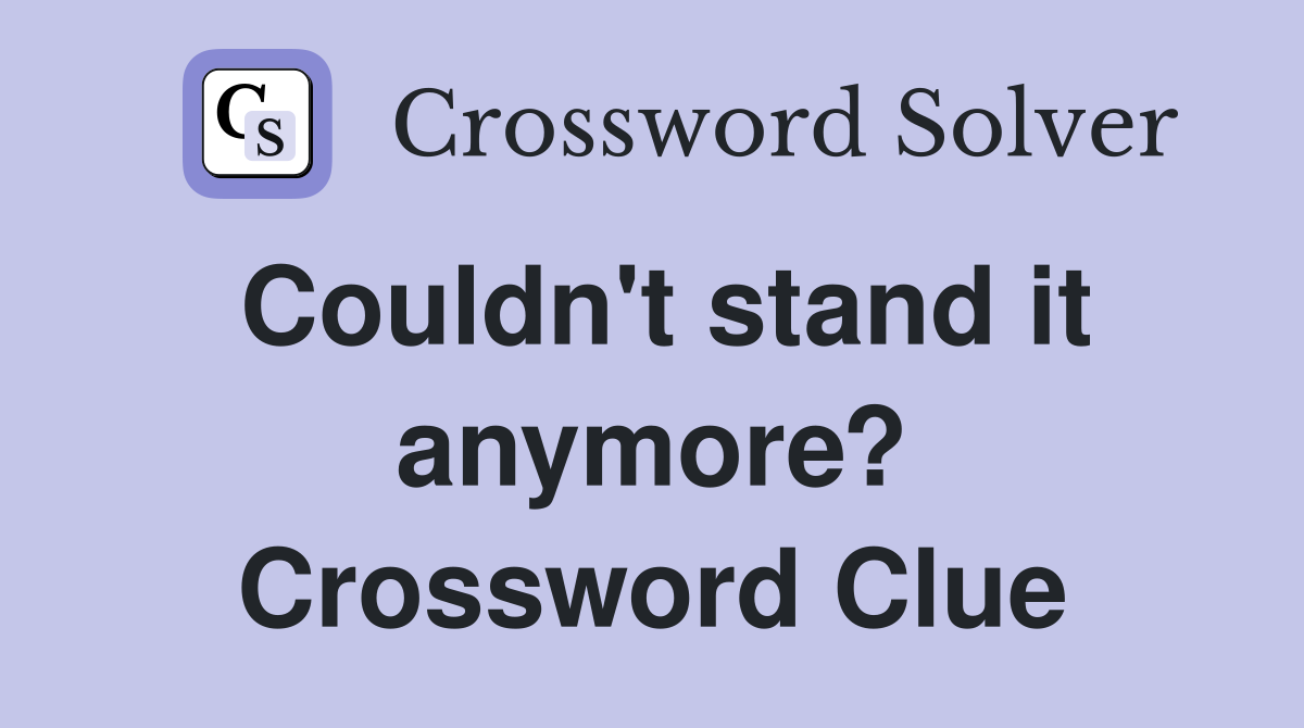 Couldn't stand it anymore? Crossword Clue