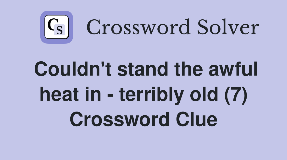 Couldn't stand the awful heat in - terribly old (7) Crossword Clue