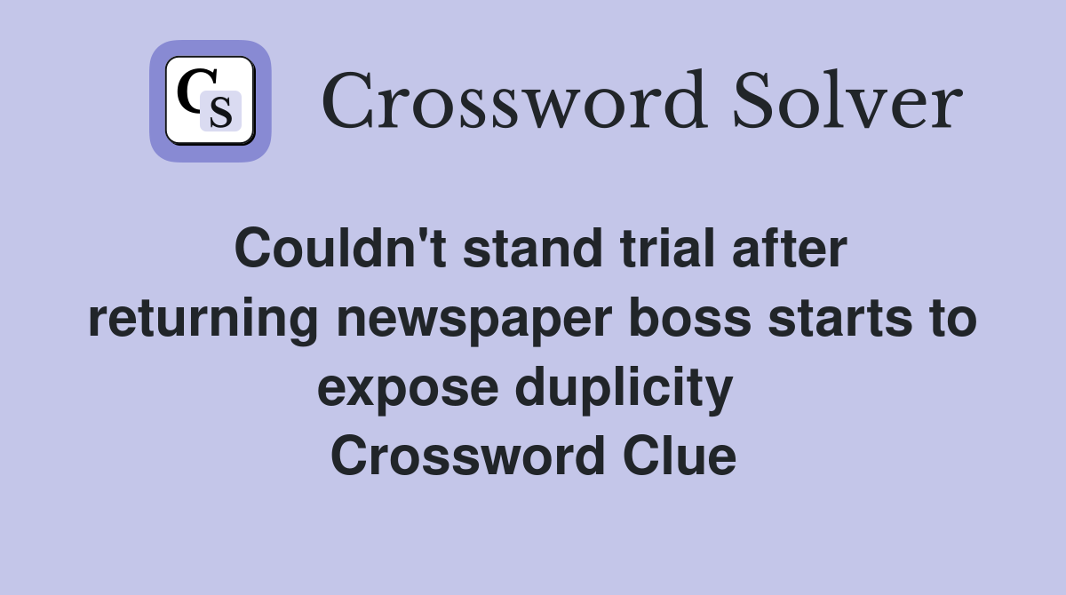 Couldn't stand trial after returning newspaper boss starts to expose duplicity  Crossword Clue