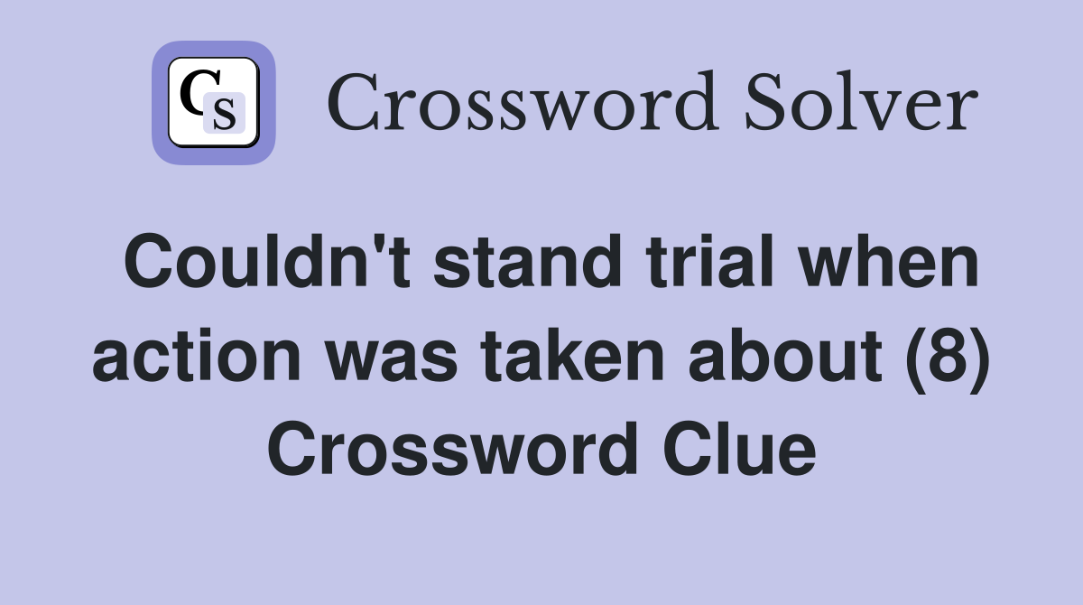 Couldn't stand trial when action was taken about (8) Crossword Clue