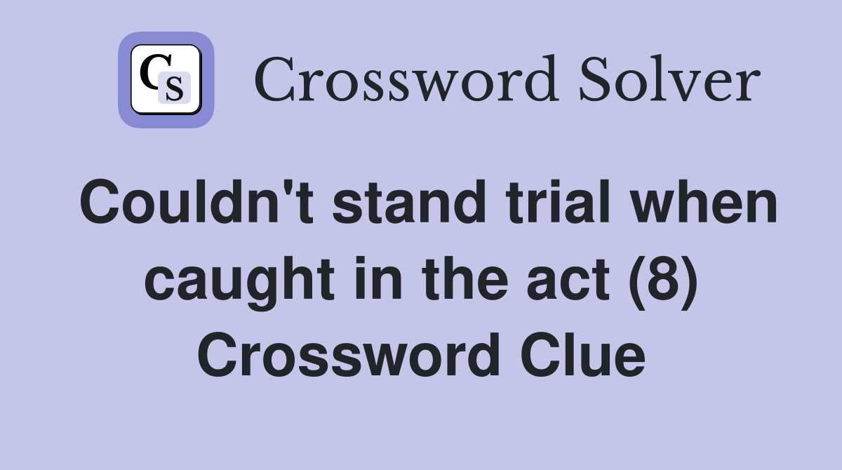 Couldn't stand trial when caught in the act (8) Crossword Clue