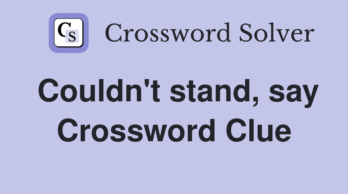 Couldn't stand, say Crossword Clue