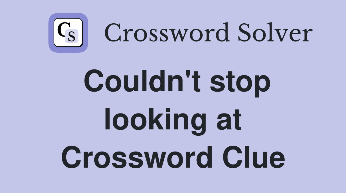 Couldn't stop looking at Crossword Clue