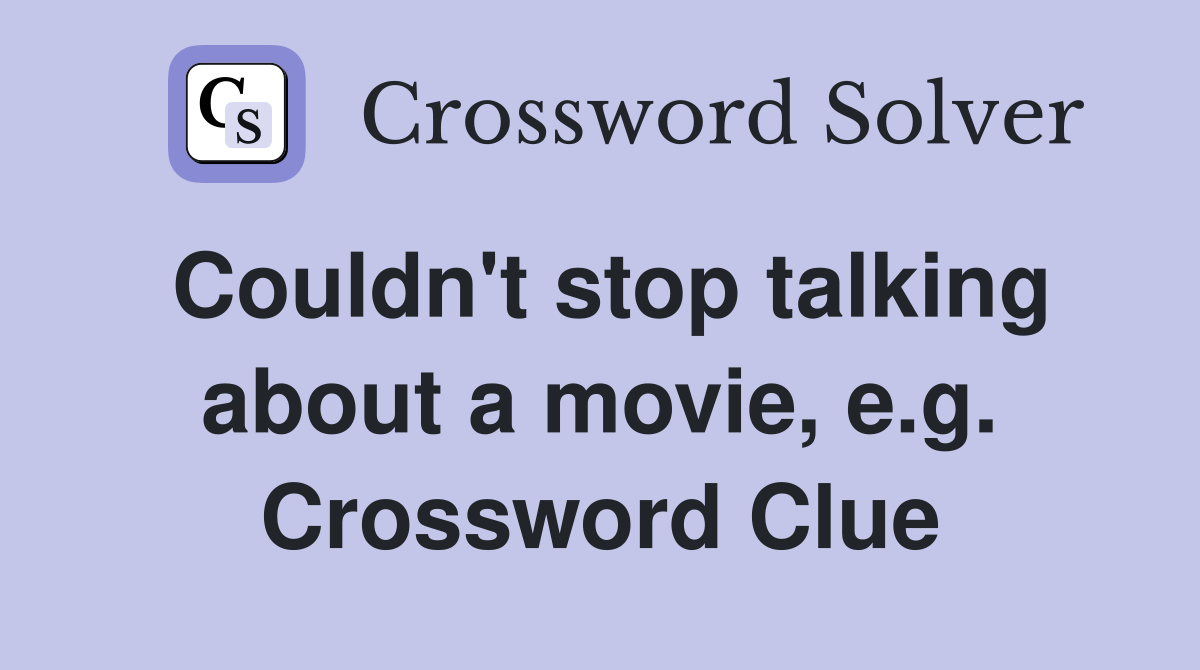 Couldn't stop talking about a movie, e.g. Crossword Clue